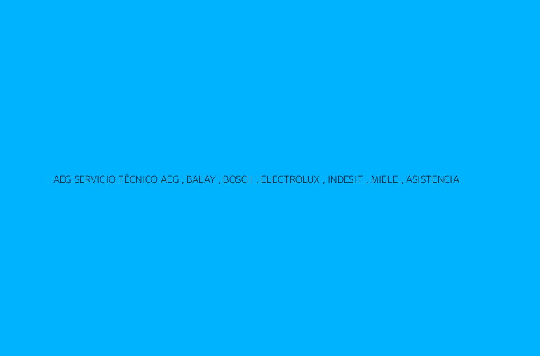AEG SERVICIO TÉCNICO AEG , BALAY , BOSCH , ELECTROLUX , INDESIT , MIELE , ASISTENCIA